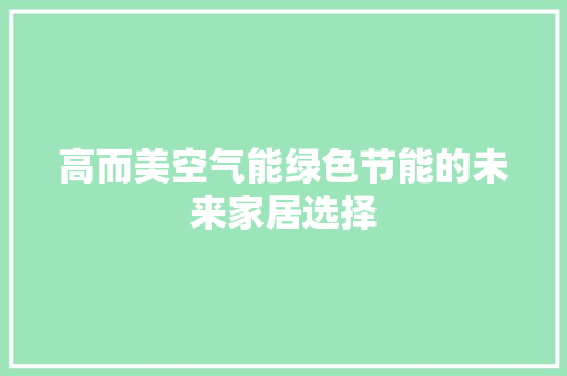 高而美空气能绿色节能的未来家居选择 冰箱