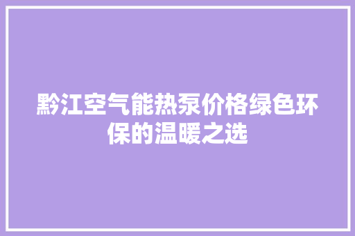 黔江空气能热泵价格绿色环保的温暖之选 家居维修