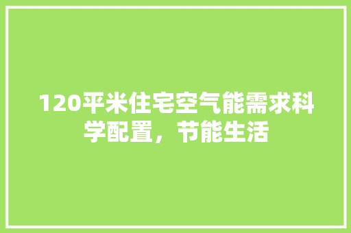120平米住宅空气能需求科学配置，节能生活 空调