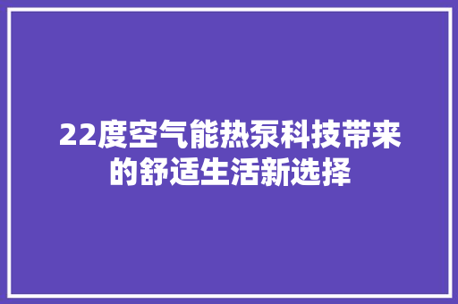 22度空气能热泵科技带来的舒适生活新选择 装修设计