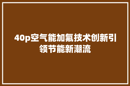 40p空气能加氟技术创新引领节能新潮流 灯具安装