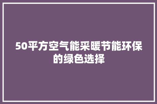 50平方空气能采暖节能环保的绿色选择 旧房改造