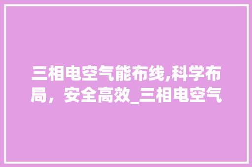 三相电空气能布线,科学布局,安全高效_三相电空气能怎么布线 热水器 三相电空气能布线,科学布局,安全高效_三相电空气能怎么布线 三相电空气能布线,科学布局,安全高效_三相电空气能怎么布线 热水器