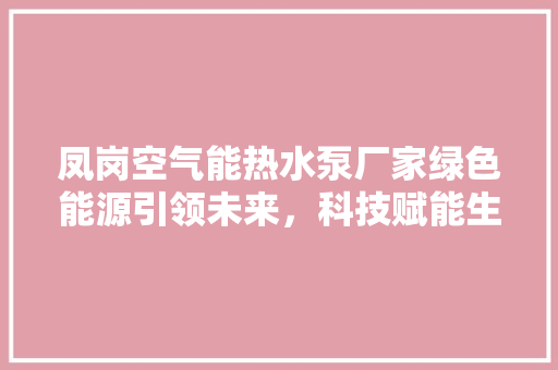 凤岗空气能热水泵厂家绿色能源引领未来，科技赋能生活品质 水电维修