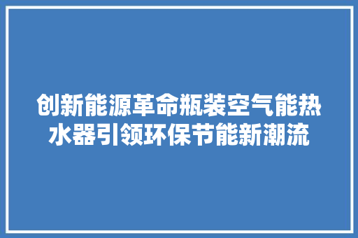 创新能源革命瓶装空气能热水器引领环保节能新潮流 家电维护
