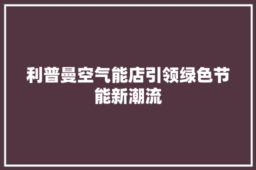 利普曼空气能店引领绿色节能新潮流 热水器