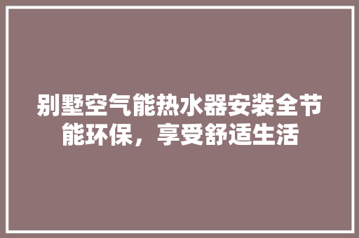 别墅空气能热水器安装全节能环保，享受舒适生活 装修设计