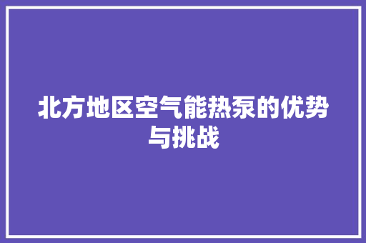 北方地区空气能热泵的优势与挑战 翻新改色