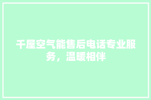 千屋空气能售后电话专业服务，温暖相伴 家居维修