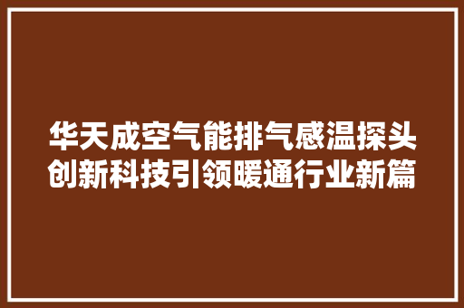 华天成空气能排气感温探头创新科技引领暖通行业新篇章 翻新改色