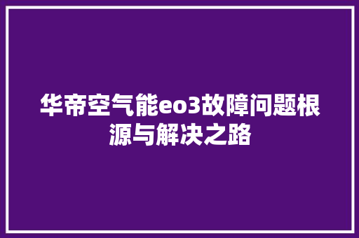华帝空气能eo3故障问题根源与解决之路 旧房改造