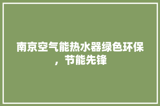 南京空气能热水器绿色环保，节能先锋 装修设计