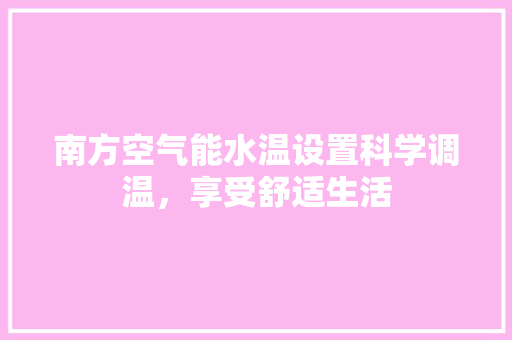 南方空气能水温设置科学调温，享受舒适生活 装修设计