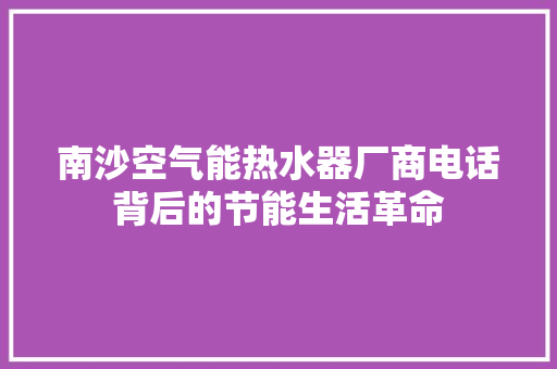 南沙空气能热水器厂商电话背后的节能生活革命 家具修理