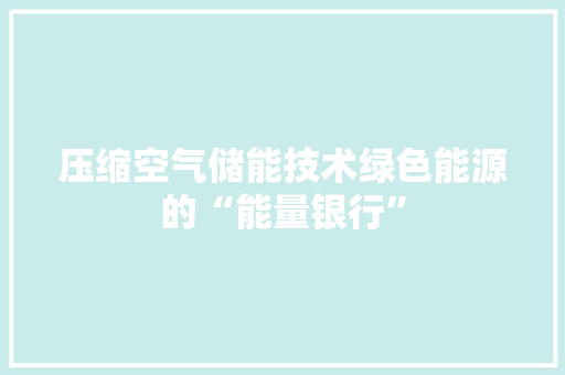压缩空气储能技术绿色能源的“能量银行” 家具修理