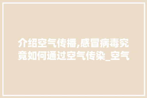 介绍空气传播,感冒病毒究竟如何通过空气传染_空气能传染感冒么 介绍空气传播,感冒病毒究竟如何通过空气传染_空气能传染感冒么 装修设计