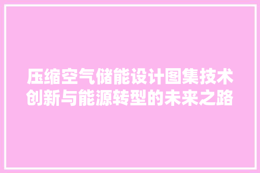 压缩空气储能设计图集技术创新与能源转型的未来之路 洗衣机