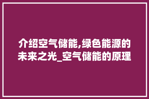 介绍空气储能,绿色能源的未来之光_空气储能的原理 介绍空气储能,绿色能源的未来之光_空气储能的原理 洁具维修