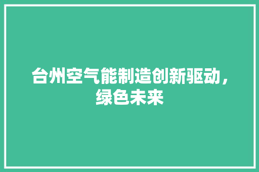 台州空气能制造创新驱动，绿色未来 清洁保养