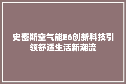 史密斯空气能E6创新科技引领舒适生活新潮流 家电维护