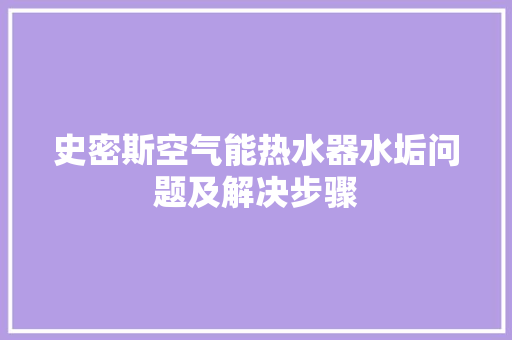 史密斯空气能热水器水垢问题及解决步骤 冰箱