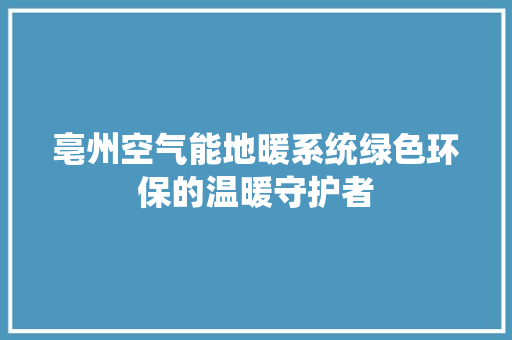 亳州空气能地暖系统绿色环保的温暖守护者 贴膜