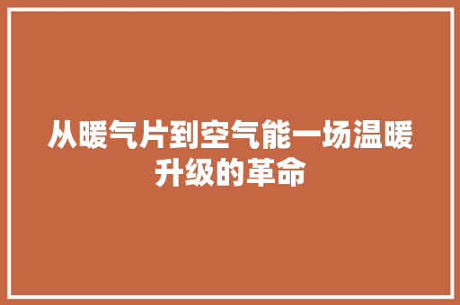 从暖气片到空气能一场温暖升级的革命 贴膜