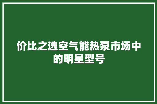 价比之选空气能热泵市场中的明星型号 冰箱