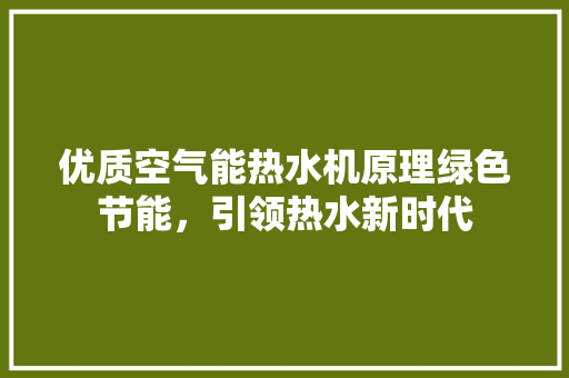 优质空气能热水机原理绿色节能，引领热水新时代 洁具维修