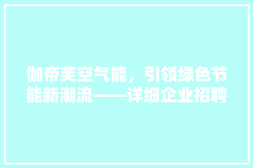 伽帝芙空气能，引领绿色节能新潮流——详细企业招聘电话背后的故事 灯具安装