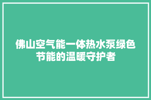 佛山空气能一体热水泵绿色节能的温暖守护者 旧房改造