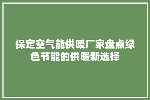 保定空气能供暖厂家盘点绿色节能的供暖新选择 清洁保养