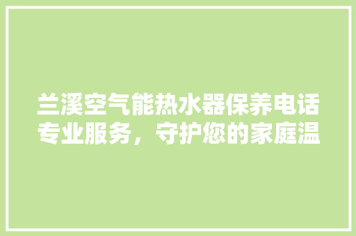 兰溪空气能热水器保养电话专业服务，守护您的家庭温暖 水电维修