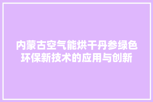 内蒙古空气能烘干丹参绿色环保新技术的应用与创新 洗衣机