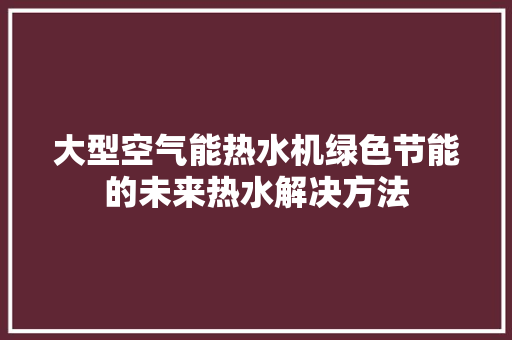 大型空气能热水机绿色节能的未来热水解决方法 冰箱