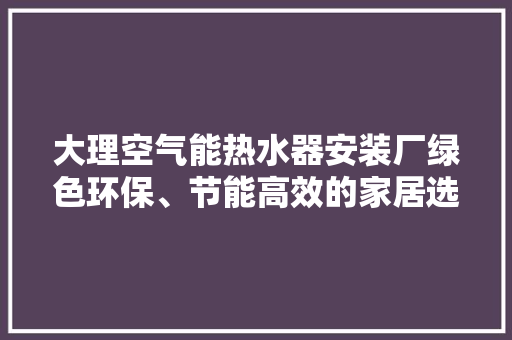 大理空气能热水器安装厂绿色环保、节能高效的家居选择 洗衣机