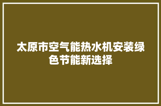 太原市空气能热水机安装绿色节能新选择 翻新改色