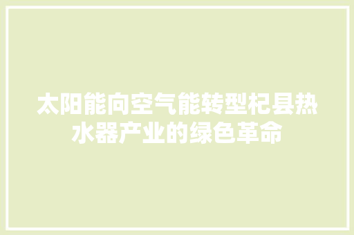 太阳能向空气能转型杞县热水器产业的绿色革命 贴膜