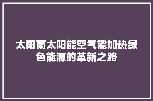 太阳雨太阳能空气能加热绿色能源的革新之路 局部翻新