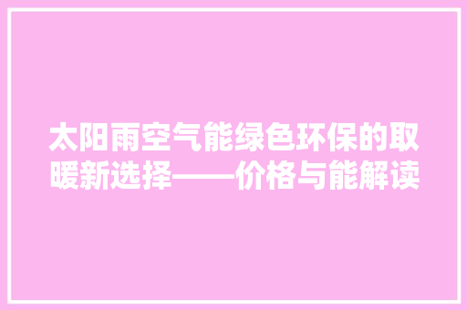 太阳雨空气能绿色环保的取暖新选择——价格与能解读 冰箱