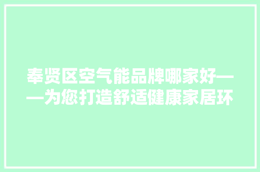 奉贤区空气能品牌哪家好——为您打造舒适健康家居环境 空调