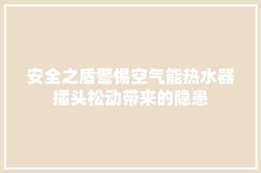 安全之盾警惕空气能热水器插头松动带来的隐患 清洁保养