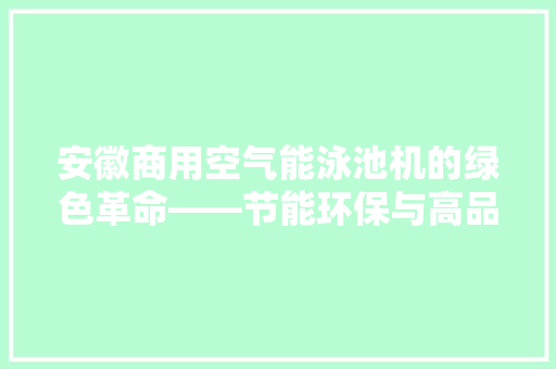 安徽商用空气能泳池机的绿色革命——节能环保与高品质并重的泳池设备 贴膜