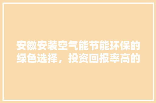 安徽安装空气能节能环保的绿色选择，投资回报率高的智慧之选 家具修理