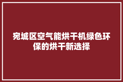 宛城区空气能烘干机绿色环保的烘干新选择 局部翻新