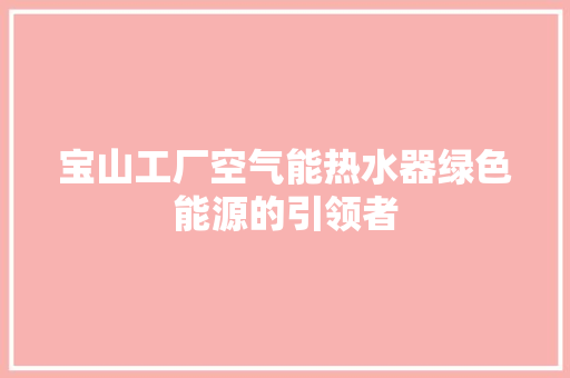 宝山工厂空气能热水器绿色能源的引领者 热水器
