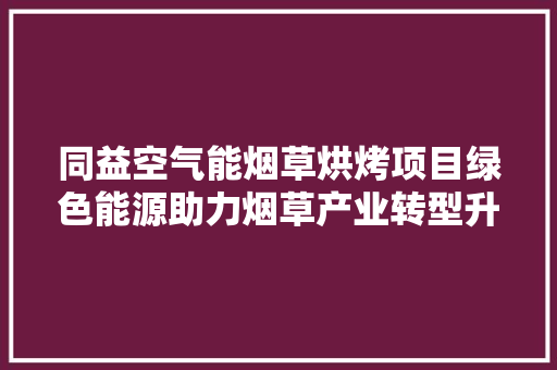 同益空气能烟草烘烤项目绿色能源助力烟草产业转型升级 局部翻新