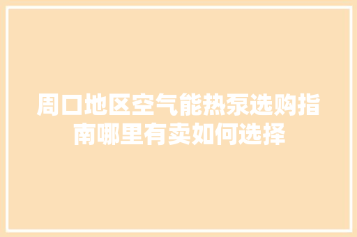 周口地区空气能热泵选购指南哪里有卖如何选择 旧房改造