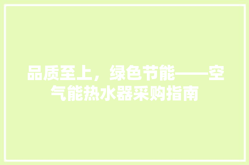 品质至上，绿色节能——空气能热水器采购指南 清洁保养