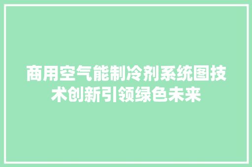 商用空气能制冷剂系统图技术创新引领绿色未来 洁具维修
